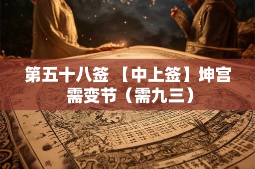 第五十八签 【中上签】坤宫 需变节(需九三) 第五十八签 【中上签】坤宫 需变节(需九三)