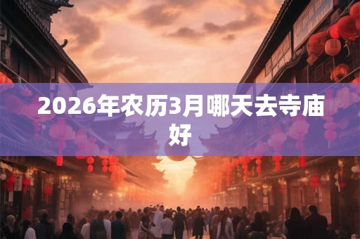 2026年农历3月哪天去寺庙好