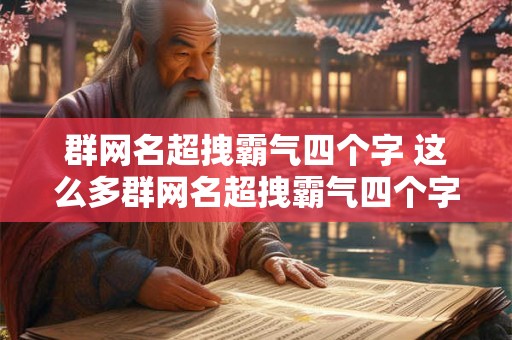 群网名超拽霸气四个字 这么多群网名超拽霸气四个字到底选哪个