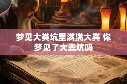 梦见大粪坑里满满大粪 你梦见了大粪坑吗 梦见大粪坑里满满大粪 你梦见了大粪坑吗