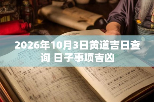 2026年10月3日黄道吉日查询 日子事项吉凶