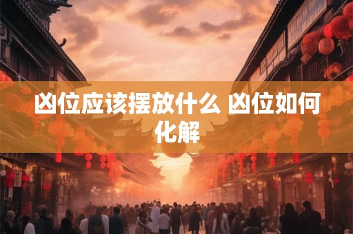 凶位应该摆放什么 凶位如何化解