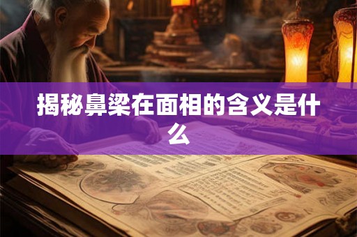 揭秘鼻梁在面相的含义是什么