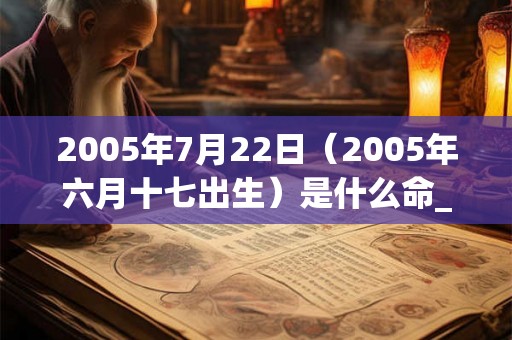 2005年7月22日（2005年六月十七出生）是什么命_命运如何