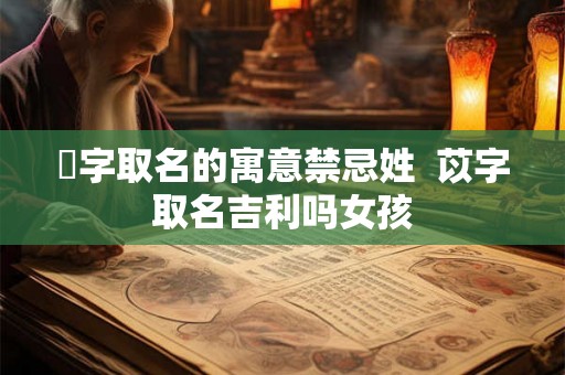 赟字取名的寓意禁忌姓 苡字取名吉利吗女孩 赟字取名的寓意禁忌姓 苡字取名吉利吗女孩