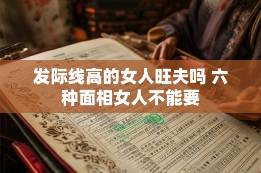 发际线高的女人旺夫吗 六种面相女人不能要
