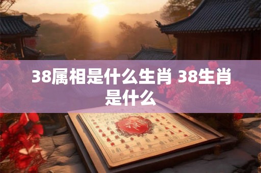 38属相是什么生肖 38生肖是什么