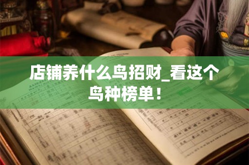 店铺养什么鸟招财_看这个鸟种榜单！