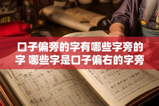 口子偏旁的字有哪些字旁的字 哪些字是口子偏右的字旁 口子偏旁的字有哪些字旁的字 哪些字是口子偏右的字旁