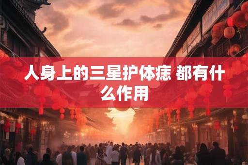 人身上的三星护体痣 都有什么作用