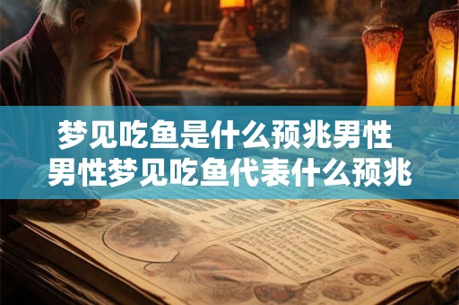 梦见吃鱼是什么预兆男性 男性梦见吃鱼代表什么预兆
