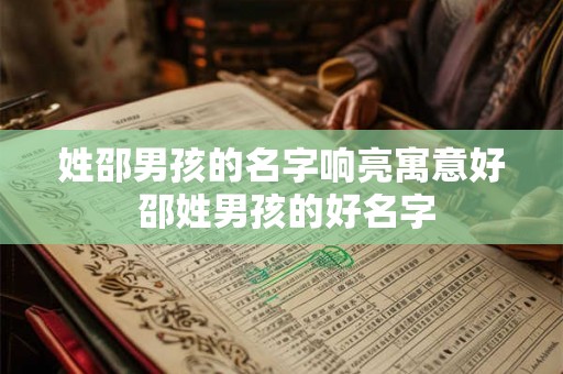姓邵男孩的名字响亮寓意好 邵姓男孩的好名字 姓邵男孩的名字响亮寓意好 邵姓男孩的好名字