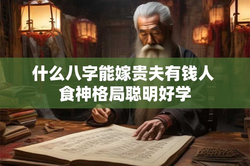 什么八字能嫁贵夫有钱人 食神格局聪明好学