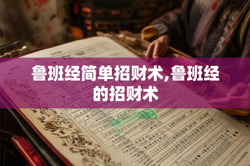鲁班经简单招财术,鲁班经的招财术 鲁班经简单招财术,鲁班经的招财术