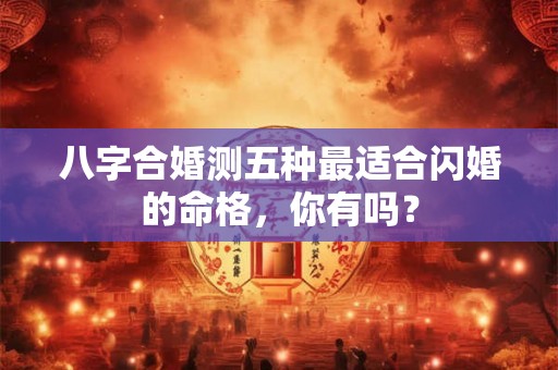八字合婚测五种最适合闪婚的命格，你有吗？