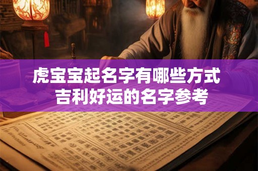 虎宝宝起名字有哪些方式  吉利好运的名字参考