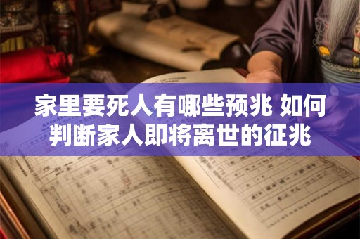 家里要死人有哪些预兆 如何判断家人即将离世的征兆