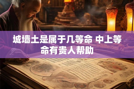 城墙土是属于几等命 中上等命有贵人帮助
