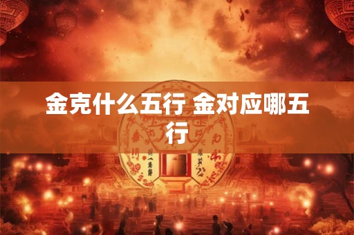 金克什么五行 金对应哪五行