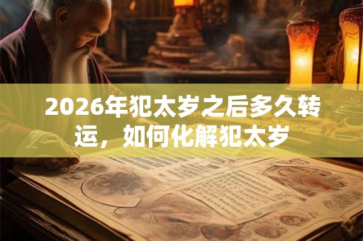 2026年犯太岁之后多久转运，如何化解犯太岁