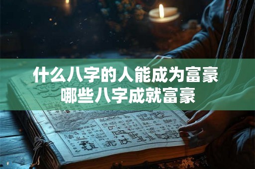 什么八字的人能成为富豪 哪些八字成就富豪