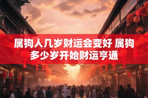 属狗人几岁财运会变好 属狗多少岁开始财运亨通