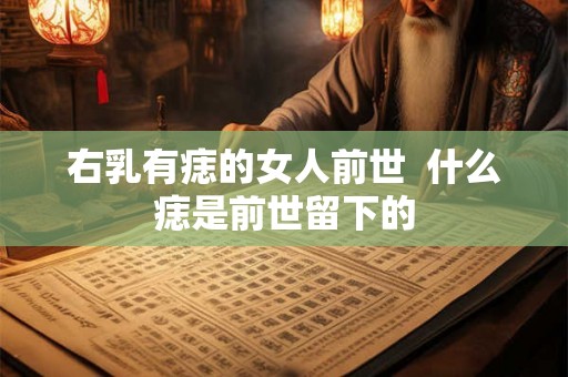 右乳有痣的女人前世  什么痣是前世留下的