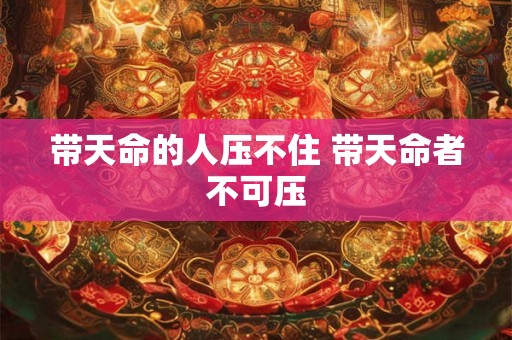 带天命的人压不住 带天命者不可压