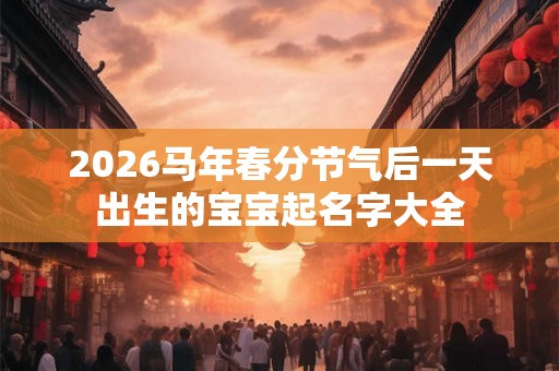 2026马年春分节气后一天出生的宝宝起名字大全