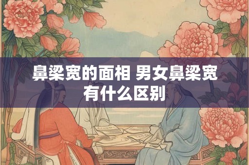 鼻梁宽的面相 男女鼻梁宽有什么区别
