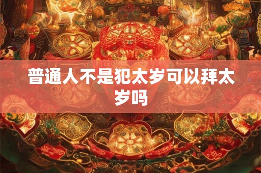普通人不是犯太岁可以拜太岁吗