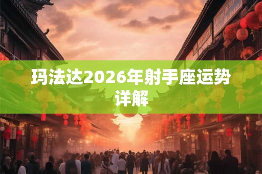 玛法达2026年射手座运势详解