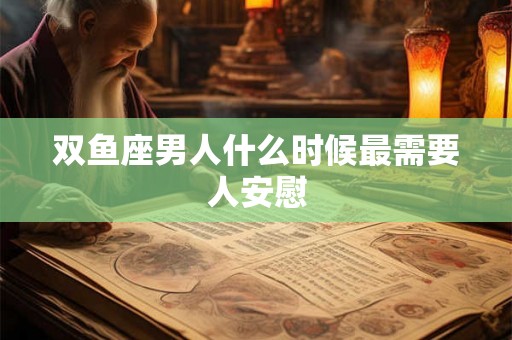 双鱼座男人什么时候最需要人安慰
