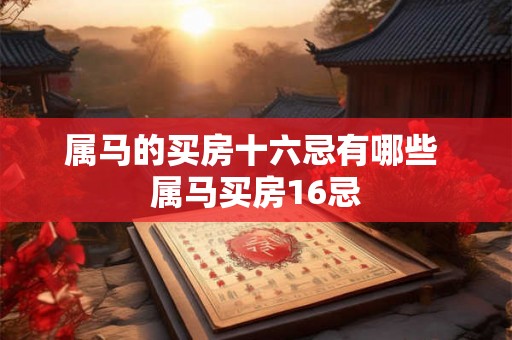 属马的买房十六忌有哪些 属马买房16忌 属马的买房十六忌有哪些 属马买房16忌