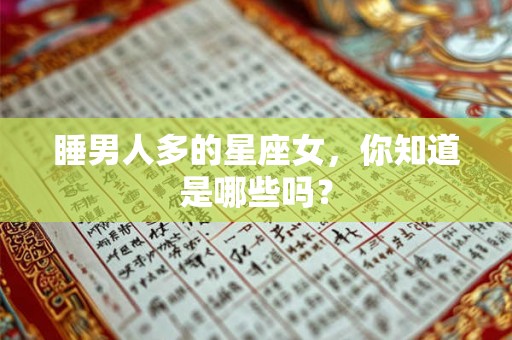 睡男人多的星座女,你知道是哪些吗? 睡男人多的星座女,你知道是哪些吗?