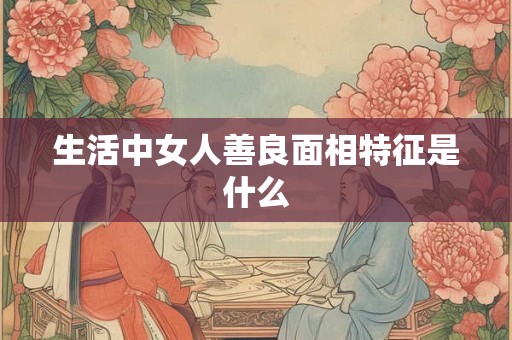 生活中女人善良面相特征是什么