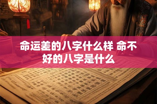 命运差的八字什么样 命不好的八字是什么