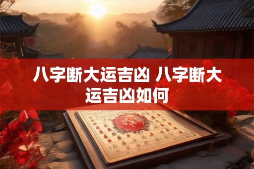 八字断大运吉凶 八字断大运吉凶如何