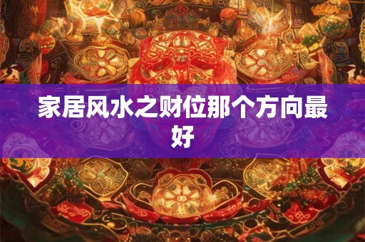 家居风水之财位那个方向最好