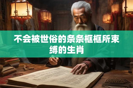 不会被世俗的条条框框所束缚的生肖