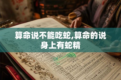 算命说不能吃蛇,算命的说身上有蛇精