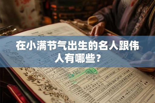 在小满节气出生的名人跟伟人有哪些？