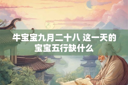 牛宝宝九月二十八 这一天的宝宝五行缺什么