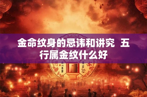 金命纹身的忌讳和讲究  五行属金纹什么好