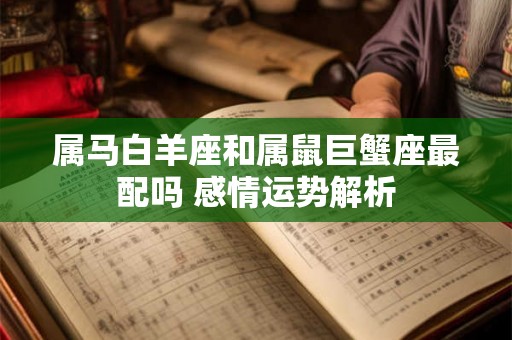 属马白羊座和属鼠巨蟹座最配吗 感情运势解析