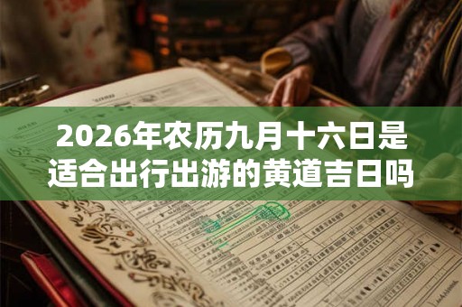 2026年农历九月十六日是适合出行出游的黄道吉日吗？