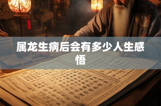 属龙生病后会有多少人生感悟