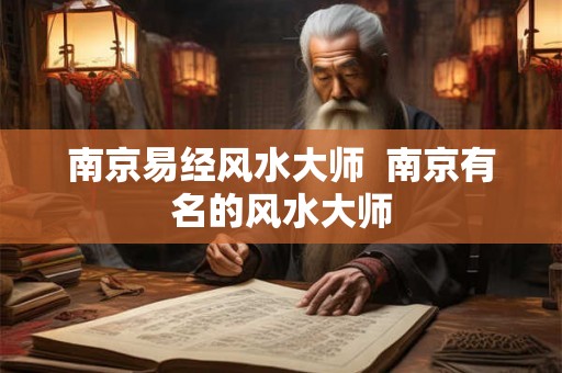 南京易经风水大师  南京有名的风水大师