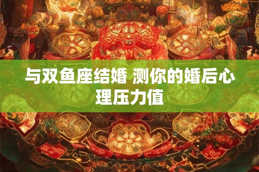 与双鱼座结婚 测你的婚后心理压力值