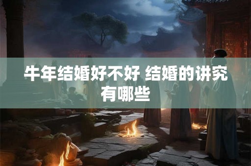 牛年结婚好不好 结婚的讲究有哪些
